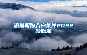 深圳职称入户条件2022新规定
