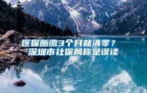 医保断缴3个月就清零？ 深圳市社保局称是误读