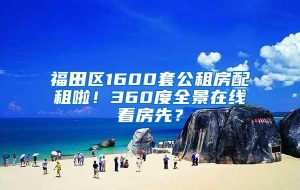 福田区1600套公租房配租啦！360度全景在线看房先？