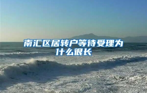 南汇区居转户等待受理为什么很长