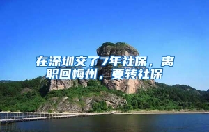 在深圳交了7年社保，离职回梅州，要转社保嚒