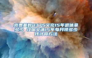 缴费基数4375交完15年退休拿多少 社保交满15年每月领多少钱计算方法