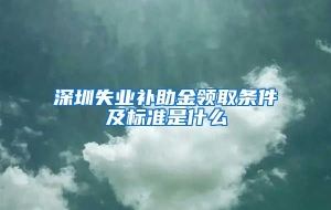 深圳失业补助金领取条件及标准是什么