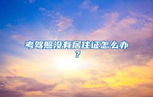 考驾照没有居住证怎么办？