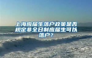 上海应届生落户政策是否规定非全日制应届生可以落户？