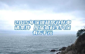 2015年深圳租房补贴申请条件 应届本科生入深有6千元