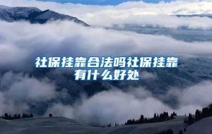 社保挂靠合法吗社保挂靠有什么好处
