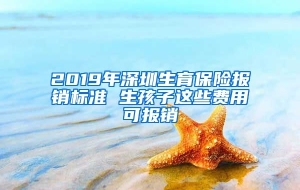 2019年深圳生育保险报销标准 生孩子这些费用可报销