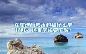 在深圳自考本科报什么学校好？这家学校要了解！