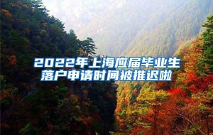 2022年上海应届毕业生落户申请时间被推迟啦