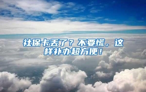 社保卡丢了？不要慌，这样补办超方便！