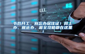 节后开工，别忘办居住证！网上办、就近办，最全攻略都在这里！