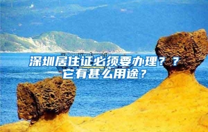 深圳居住证必须要办理？？它有甚么用途？