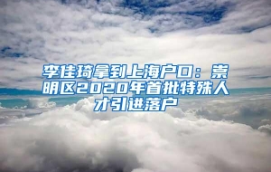 李佳琦拿到上海户口：崇明区2020年首批特殊人才引进落户