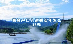 集体户口卡遗失多年怎么补办