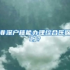 非深户籍能办理综合医保吗？