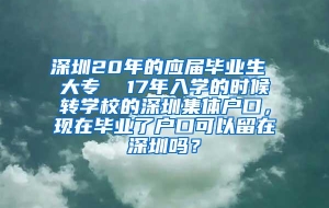 深圳20年的应届毕业生 大专  17年入学的时候转学校的深圳集体户口，现在毕业了户口可以留在深圳吗？