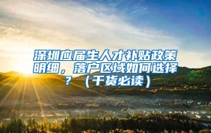 深圳应届生人才补贴政策明细，落户区域如何选择？（干货必读）