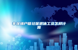 非深圳户籍社保退休工资怎样计算