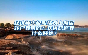 经济师中级职称对上海居转户有用吗？获得职称有什么好处？