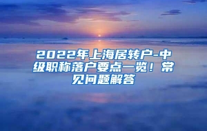 2022年上海居转户-中级职称落户要点一览！常见问题解答