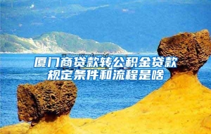 厦门商贷款转公积金贷款规定条件和流程是啥