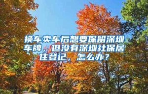 换车卖车后想要保留深圳车牌，但没有深圳社保居住登记，怎么办？