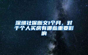 深圳社保断交1个月，对于个人买房有哪些重要影响