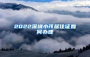 2022深圳小孩居住证如何办理