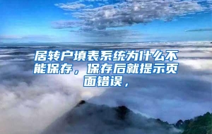 居转户填表系统为什么不能保存，保存后就提示页面错误，