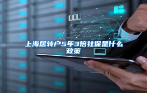 上海居转户5年3倍社保是什么政策