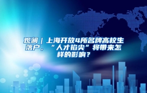 观澜｜上海开放4所名牌高校生落户，“人才掐尖”将带来怎样的影响？