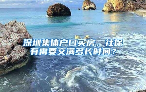 深圳集体户口买房，社保有需要交满多长时间？