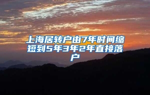 上海居转户由7年时间缩短到5年3年2年直接落户