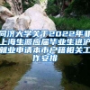同济大学关于2022年非上海生源应届毕业生进沪就业申请本市户籍相关工作安排