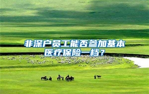 非深户员工能否参加基本医疗保险一档？
