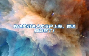 你也能引进人才落户上海，看这篇就够了！