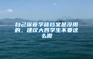 自己保管学籍档案是没用的，建议大四学生不要这么做