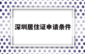 深圳居住证申请条件(深圳居住证申请条件连续居住280天)