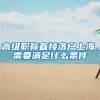高级职称直接落户上海，需要满足什么条件