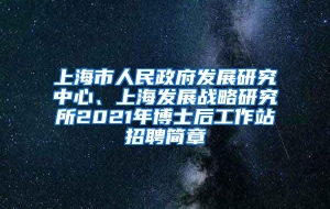 上海市人民政府发展研究中心、上海发展战略研究所2021年博士后工作站招聘简章