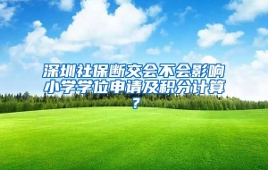 深圳社保断交会不会影响小学学位申请及积分计算？