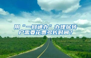 用“一网通办”办理居转户需要花费多长时间？