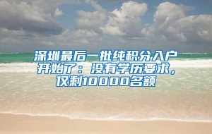 深圳最后一批纯积分入户开始了：没有学历要求，仅剩10000名额