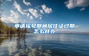 申请摇号期间居住证过期怎么样办