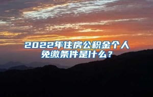 2022年住房公积金个人免缴条件是什么？