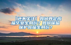 【还不关注】如何界定应届毕业生身份？如何保留保护应届生身份？
