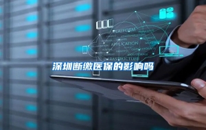 深圳断缴医保的影响吗