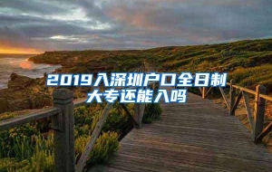 2019入深圳户口全日制大专还能入吗