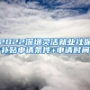 2022深圳灵活就业社保补贴申请条件+申请时间